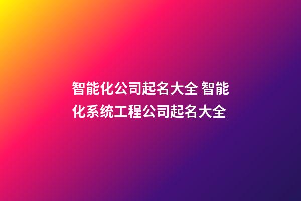 智能化公司起名大全 智能化系统工程公司起名大全-第1张-公司起名-玄机派